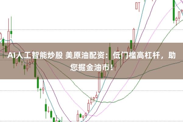 AI人工智能炒股 美原油配资：低门槛高杠杆，助您掘金油市！