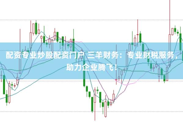 配资专业炒股配资门户 三羊财务：专业财税服务，助力企业腾飞！