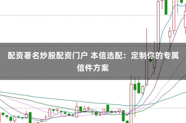 配资著名炒股配资门户 本信选配：定制你的专属信件方案