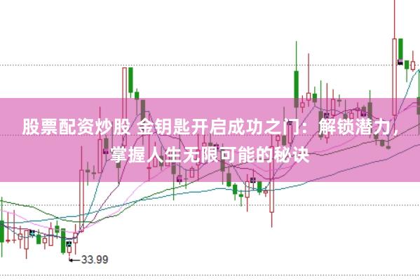 股票配资炒股 金钥匙开启成功之门：解锁潜力，掌握人生无限可能的秘诀