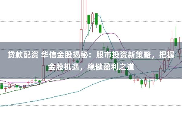 贷款配资 华信金股揭秘：股市投资新策略，把握金股机遇，稳健盈利之道