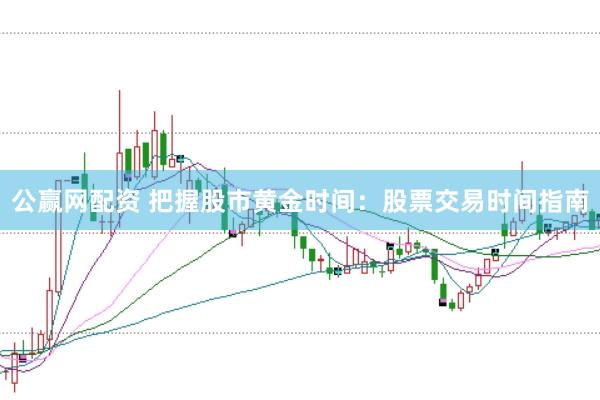 公赢网配资 把握股市黄金时间：股票交易时间指南