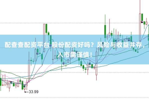 配查查配资平台 股份配资好吗？风险与收益并存，入市需谨慎！