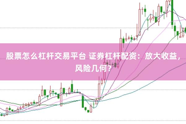 股票怎么杠杆交易平台 证券杠杆配资：放大收益，风险几何？