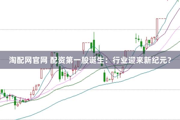 淘配网官网 配资第一股诞生：行业迎来新纪元？