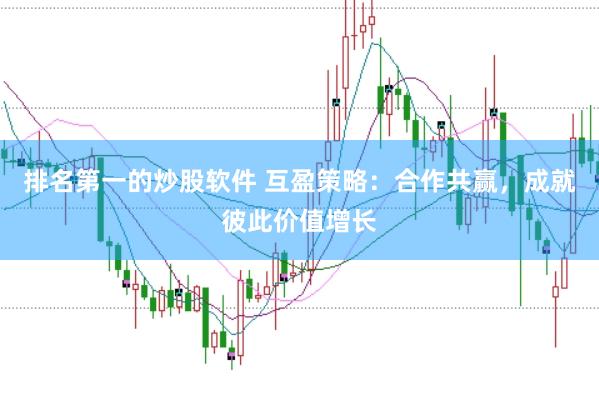 排名第一的炒股软件 互盈策略：合作共赢，成就彼此价值增长