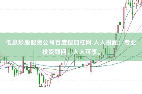 低息炒股配资公司百度搜加杠网 人人投顾：专业投资顾问，人人可享。