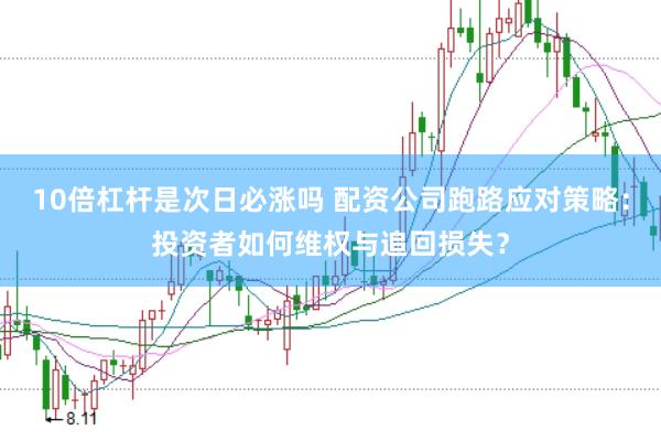 10倍杠杆是次日必涨吗 配资公司跑路应对策略：投资者如何维权与追回损失？