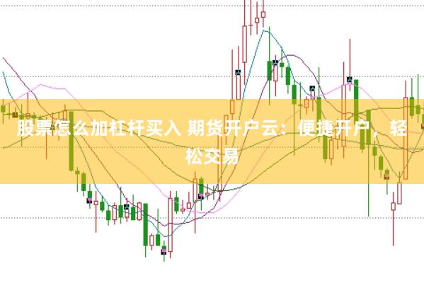 股票怎么加杠杆买入 期货开户云：便捷开户，轻松交易