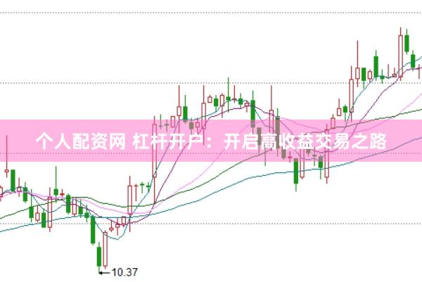 个人配资网 杠杆开户：开启高收益交易之路