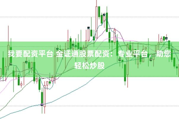 我要配资平台 金证通股票配资：专业平台，助您轻松炒股