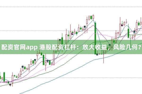 配资官网app 港股配资杠杆：放大收益，风险几何？
