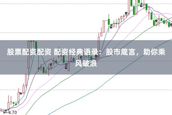 股票配资配资 配资经典语录：股市箴言，助你乘风破浪