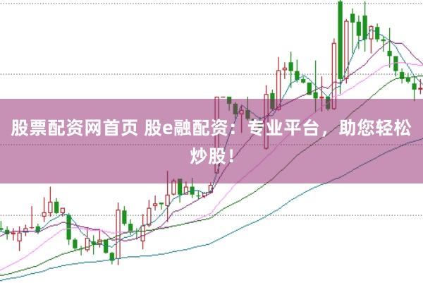 股票配资网首页 股e融配资：专业平台，助您轻松炒股！