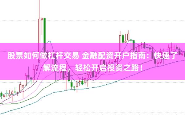 股票如何做杠杆交易 金融配资开户指南：快速了解流程，轻松开启投资之路！