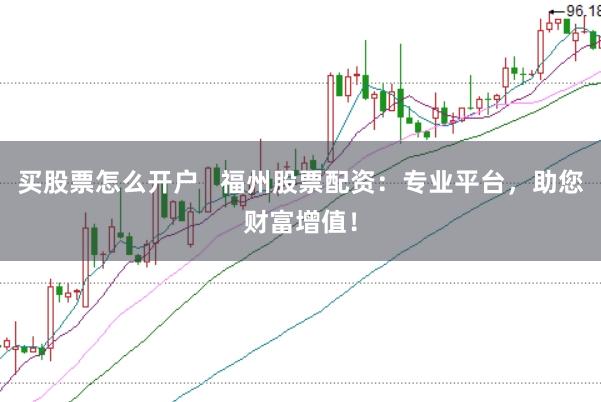 买股票怎么开户   福州股票配资：专业平台，助您财富增值！