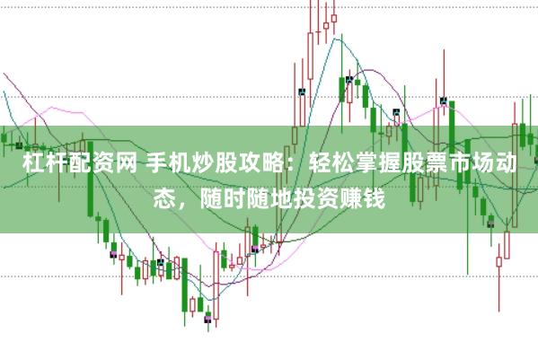 杠杆配资网 手机炒股攻略：轻松掌握股票市场动态，随时随地投资赚钱