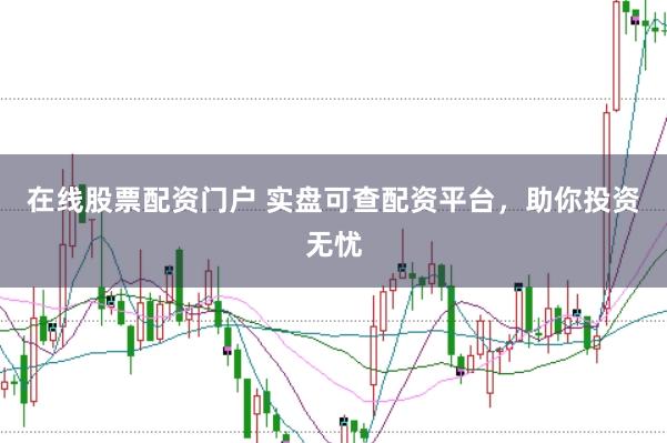 在线股票配资门户 实盘可查配资平台，助你投资无忧