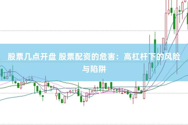 股票几点开盘 股票配资的危害：高杠杆下的风险与陷阱