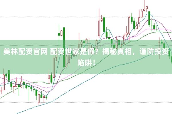 美林配资官网 配资世家是假？揭秘真相，谨防投资陷阱！