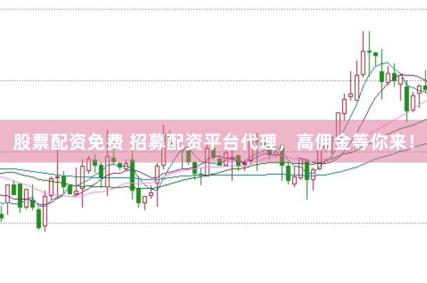 股票配资免费 招募配资平台代理，高佣金等你来！