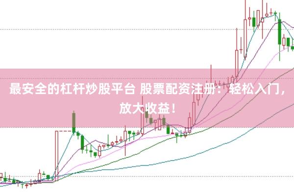 最安全的杠杆炒股平台 股票配资注册：轻松入门，放大收益！
