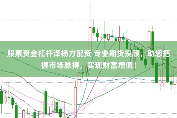 股票资金杠杆泽杨方配资 专业期货投顾，助您把握市场脉搏，实现财富增值！