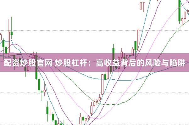 配资炒股官网 炒股杠杆：高收益背后的风险与陷阱