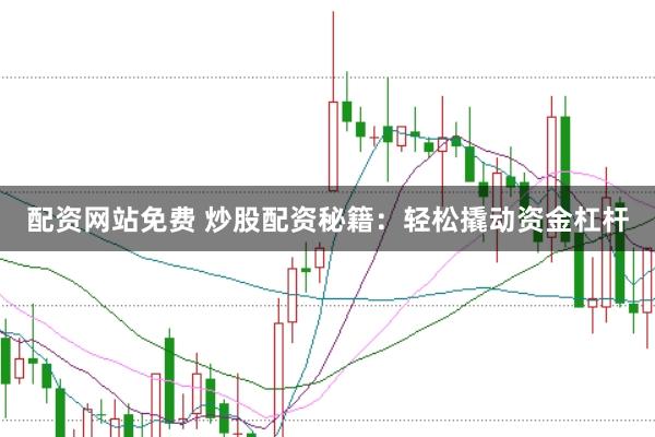 配资网站免费 炒股配资秘籍：轻松撬动资金杠杆