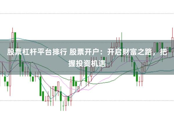 股票杠杆平台排行 股票开户：开启财富之路，把握投资机遇