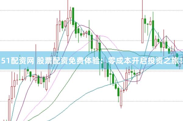 51配资网 股票配资免费体验：零成本开启投资之旅！