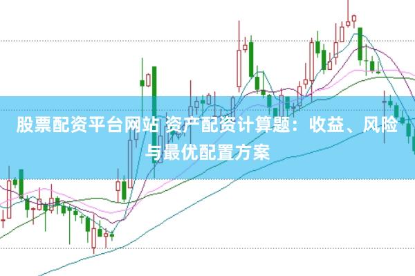 股票配资平台网站 资产配资计算题：收益、风险与最优配置方案