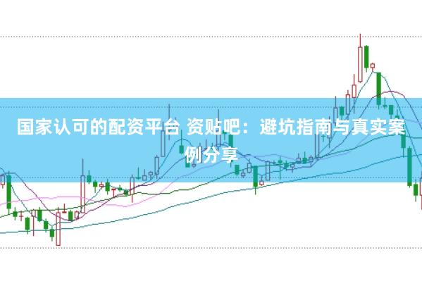 国家认可的配资平台 资贴吧：避坑指南与真实案例分享