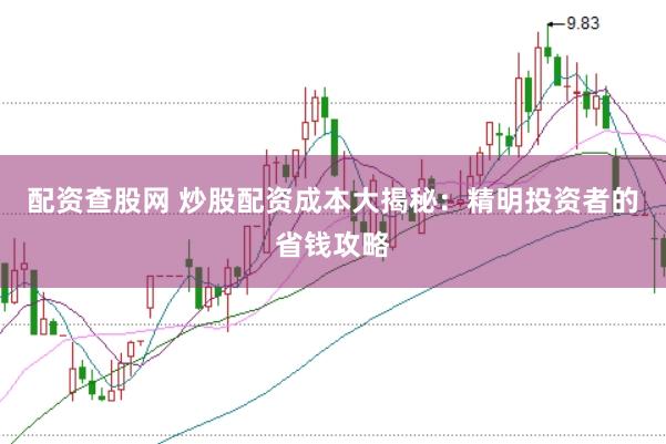 配资查股网 炒股配资成本大揭秘：精明投资者的省钱攻略