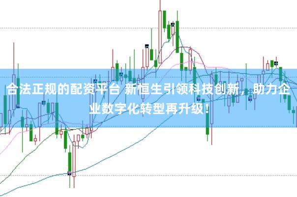 合法正规的配资平台 新恒生引领科技创新，助力企业数字化转型再升级！
