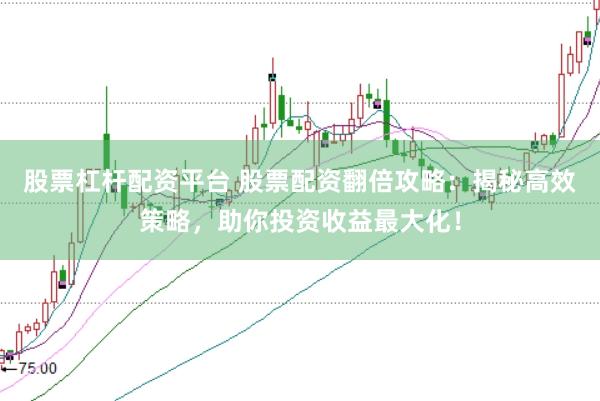 股票杠杆配资平台 股票配资翻倍攻略：揭秘高效策略，助你投资收益最大化！