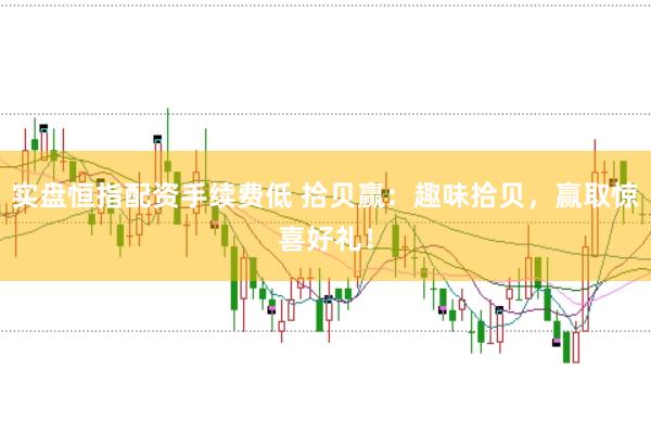 实盘恒指配资手续费低 拾贝赢：趣味拾贝，赢取惊喜好礼！