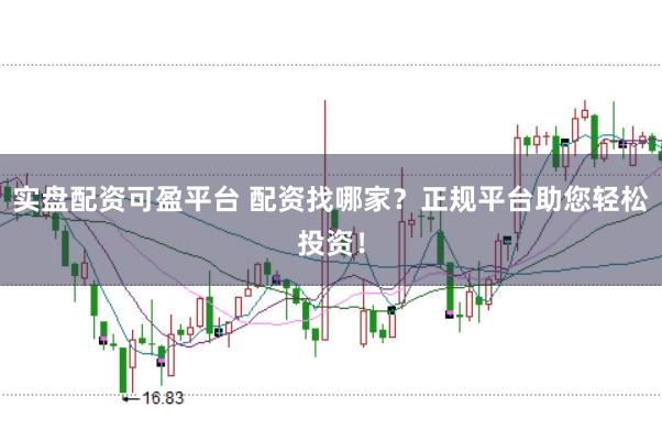 实盘配资可盈平台 配资找哪家？正规平台助您轻松投资！