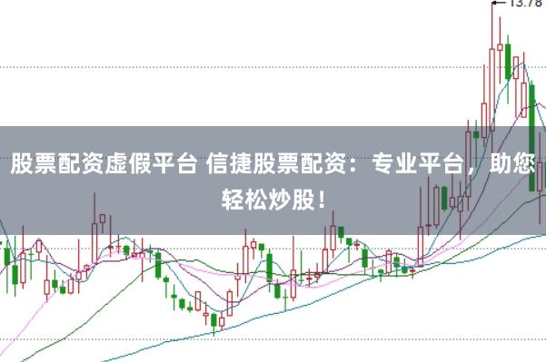 股票配资虚假平台 信捷股票配资：专业平台，助您轻松炒股！