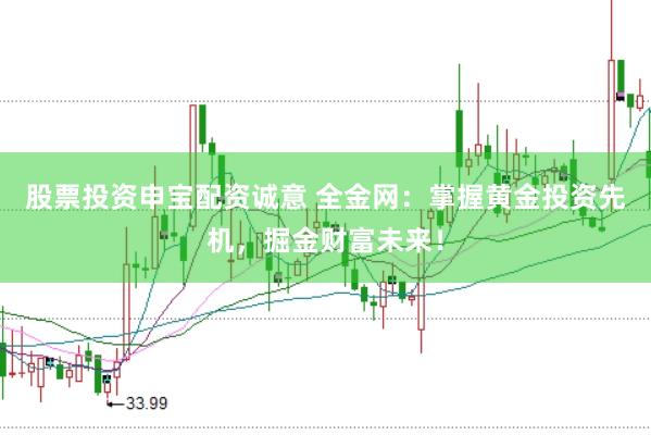 股票投资申宝配资诚意 全金网：掌握黄金投资先机，掘金财富未来！