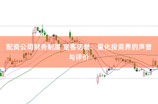 配资公司财务制度 宽客信誉：量化投资界的声誉与评价