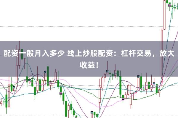 配资一般月入多少 线上炒股配资：杠杆交易，放大收益！