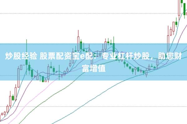 炒股经验 股票配资宝e配：专业杠杆炒股，助您财富增值
