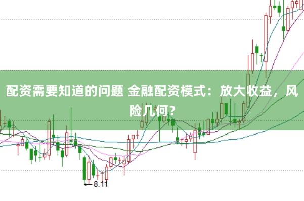 配资需要知道的问题 金融配资模式：放大收益，风险几何？