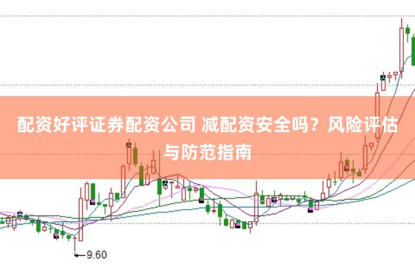 配资好评证券配资公司 减配资安全吗？风险评估与防范指南