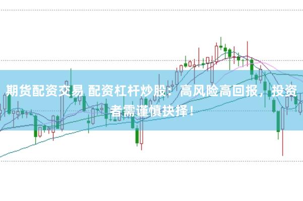 期货配资交易 配资杠杆炒股：高风险高回报，投资者需谨慎抉择！