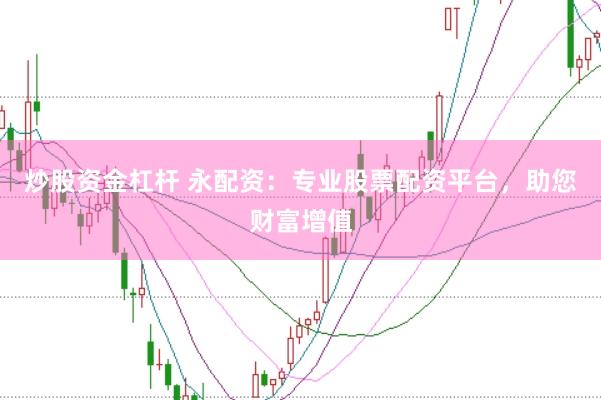炒股资金杠杆 永配资：专业股票配资平台，助您财富增值