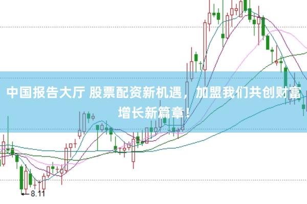 中国报告大厅 股票配资新机遇，加盟我们共创财富增长新篇章！