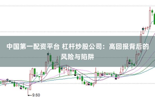 中国第一配资平台 杠杆炒股公司：高回报背后的风险与陷阱