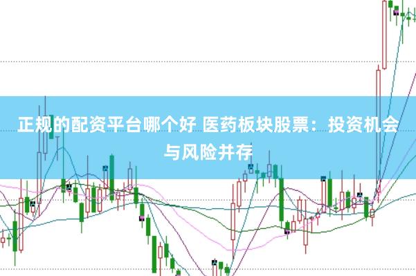 正规的配资平台哪个好 医药板块股票：投资机会与风险并存